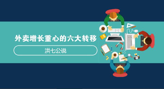 外賣市場(chǎng)正在發(fā)生變化，看洪七公解讀外賣增長(zhǎng)重心的六大轉(zhuǎn)移